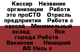 Кассир › Название организации ­ Работа-это проСТО › Отрасль предприятия ­ Работа с кассой › Минимальный оклад ­ 22 000 - Все города Работа » Вакансии   . Ненецкий АО,Несь с.